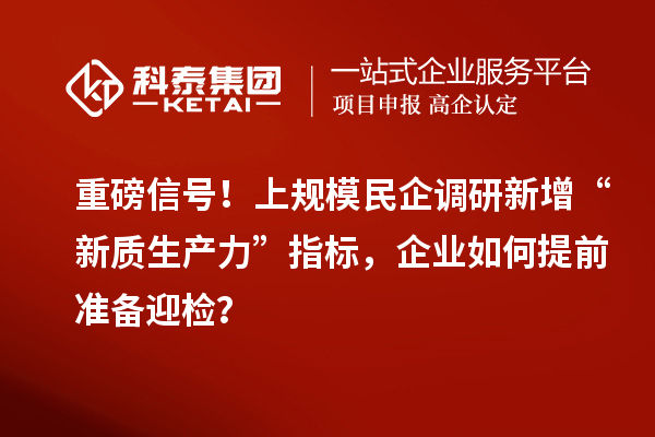 重磅信号！上规模民企调研新增“新质生产力”指标，企业如何提前准备迎检？