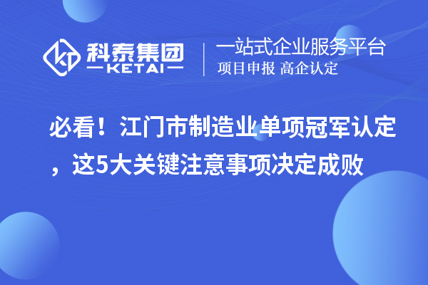 必看！江门市制造业单项冠军认定，这5大关键注意事项决定成败