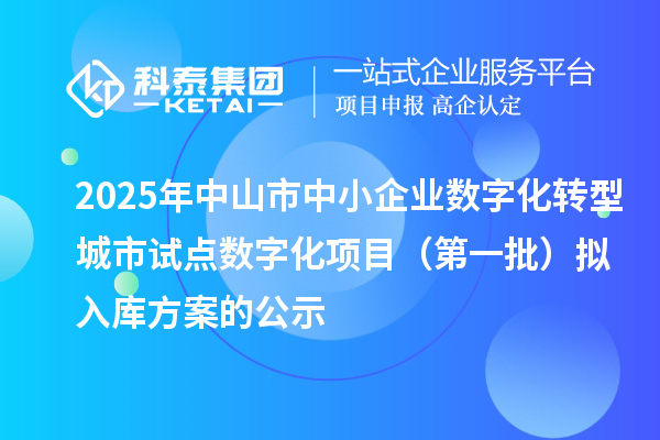 2025年中山市中小企业数字化转型城市试点数字化项目（第一批）拟入库方案的公示