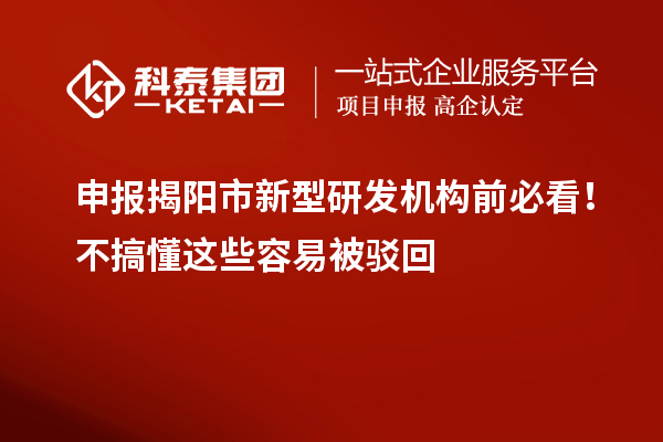申报揭阳市新型研发机构前必看！不搞懂这些容易被驳回