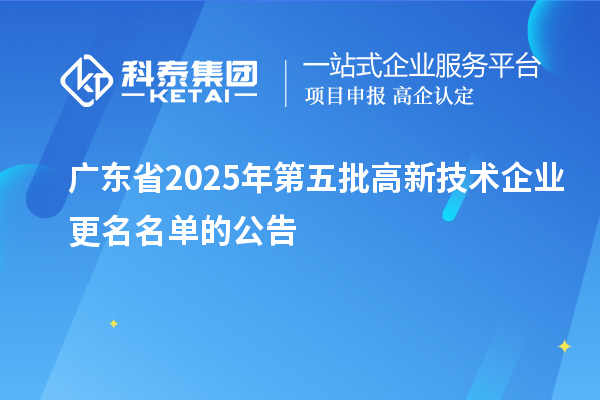 广东省2025年第五批高新技术企业更名名单的公告