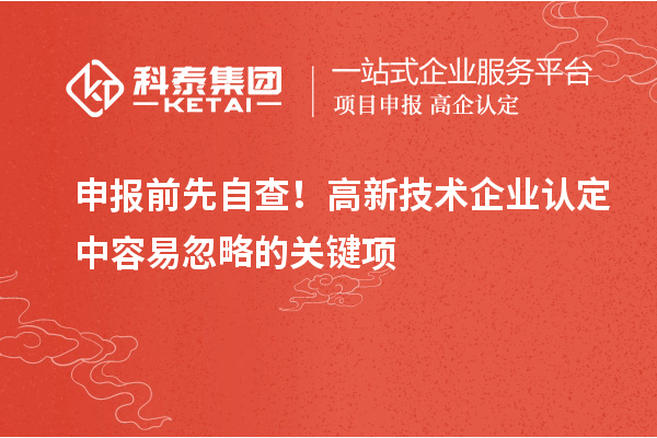 申报前先自查！高新技术企业认定中容易忽略的关键项
