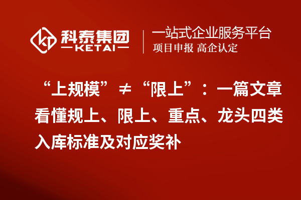 “上规模”≠“限上”：一篇文章看懂规上、限上、重点、龙头四类入库标准及对应奖补