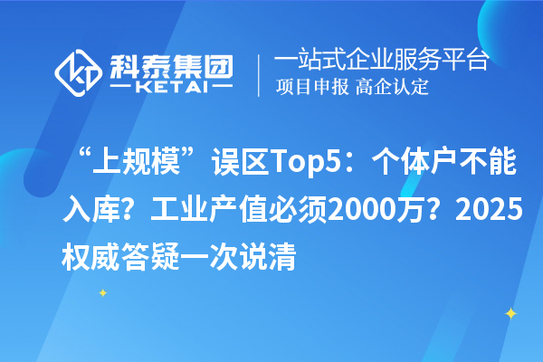 “上规模”误区Top5：个体户不能入库？工业产值必须2000万？2025权威答疑一次说清