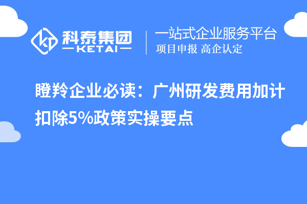 瞪羚企业必读：广州研发费用加计扣除5%政策实操要点
