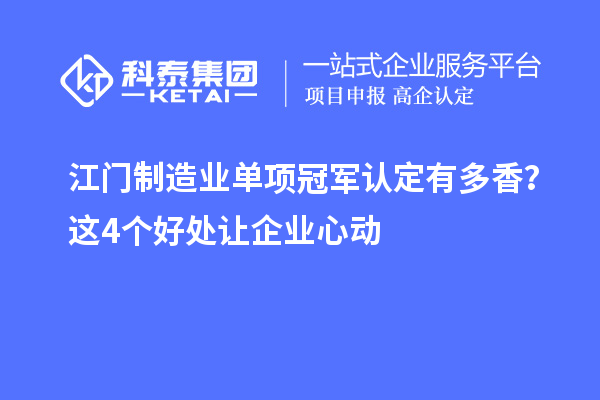 江门制造业单项冠军认定有多香？这4个好处让企业心动