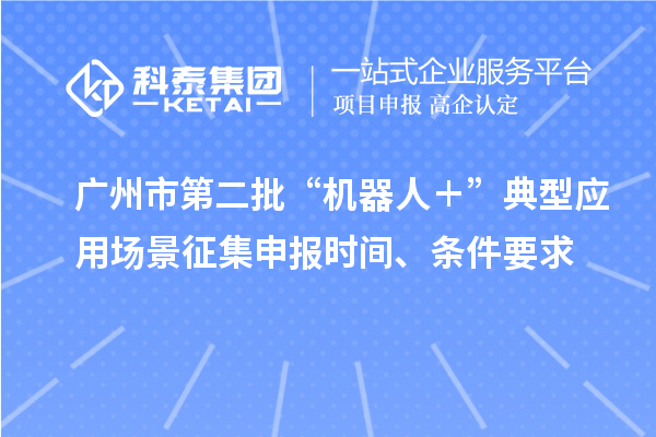 广州市第二批“机器人＋”典型应用场景征集申报时间、条件要求
