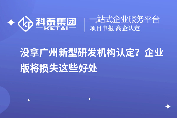没拿广州新型研发机构认定？企业版将损失这些好处