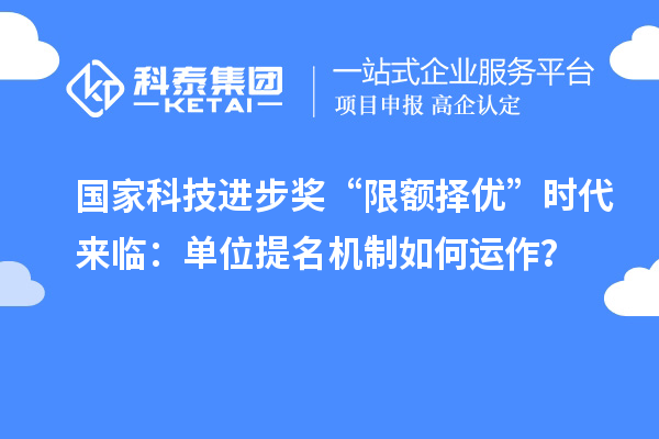 国家科技进步奖“限额择优”时代来临：单位提名机制如何运作？