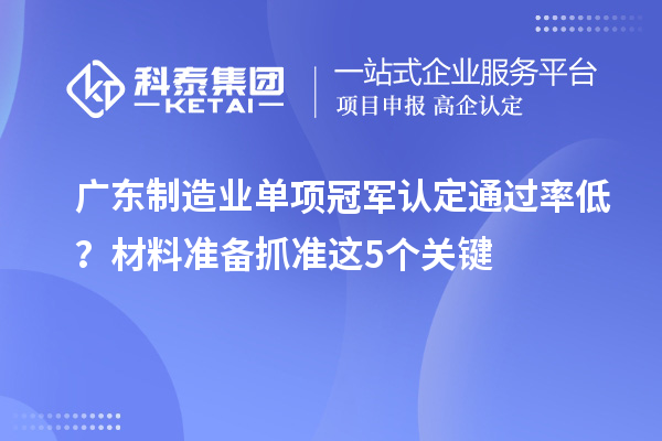 广东制造业单项冠军认定通过率低？材料准备抓准这5个关键