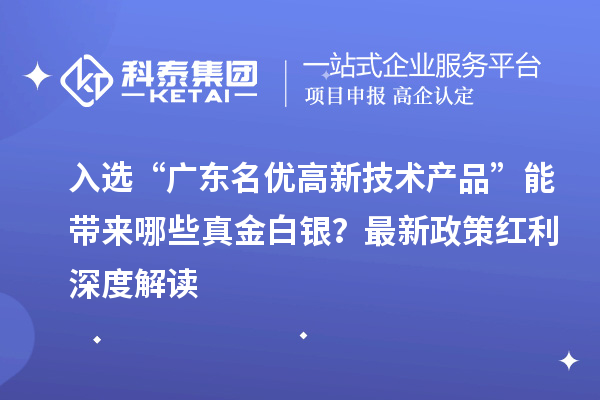 入选“广东<a href=//jiuyouhuitech.com/fuwu/mingyougaopin.html target=_blank class=infotextkey>名优高新技术产品</a>”能带来哪些真金白银？最新政策红利深度解读