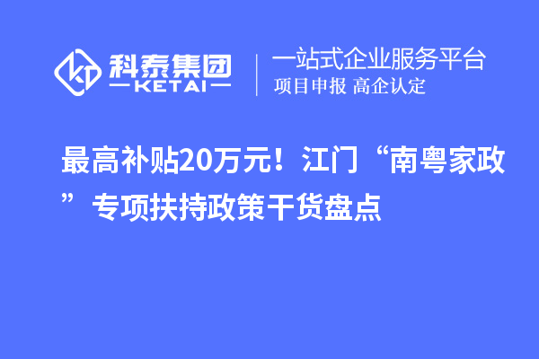 最高补贴20万元！江门“南粤家政”专项扶持政策干货盘点