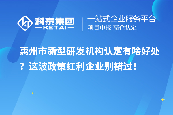 惠州市新型研发机构认定有啥好处？这波政策红利企业别错过！