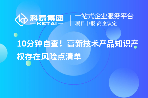 10分钟自查！高新技术产品知识产权存在风险点清单