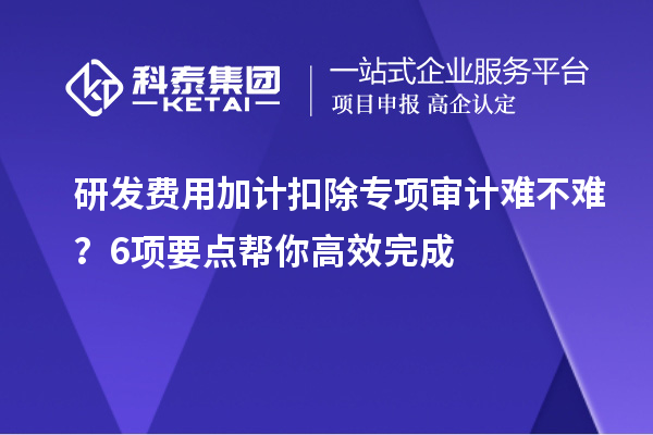 <a href=//jiuyouhuitech.com/fuwu/jiajikouchu.html target=_blank class=infotextkey>研发费用加计扣除</a>专项审计难不难？6项要点帮你高效完成