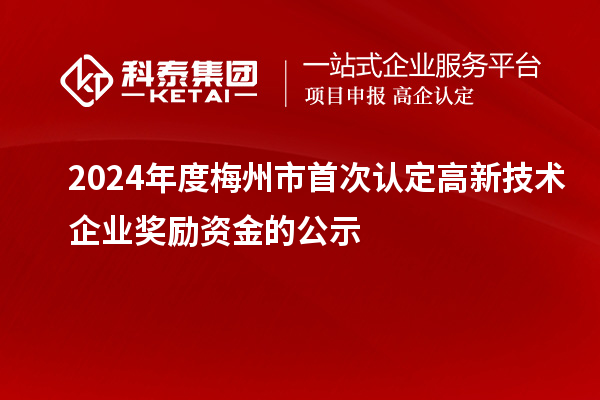 2024年度梅州市首次认定高新技术企业奖励资金的公示