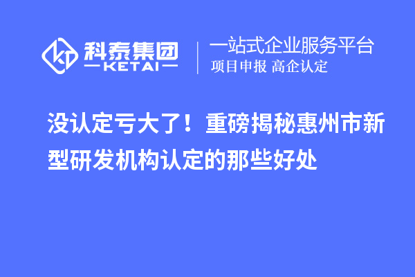没认定亏大了！重磅揭秘惠州市新型研发机构认定的那些好处
