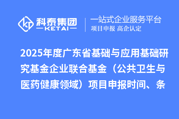 2025年度广东省基础与应用基础研究基金企业联合基金（公共卫生与医药健康领域）<a href=//jiuyouhuitech.com/shenbao.html target=_blank class=infotextkey>项目申报</a>时间、条件要求、资助奖励