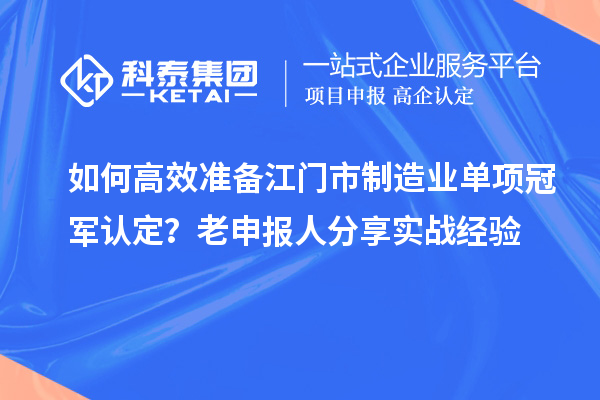  如何高效准备江门市制造业单项冠军认定？老申报人分享实战经验