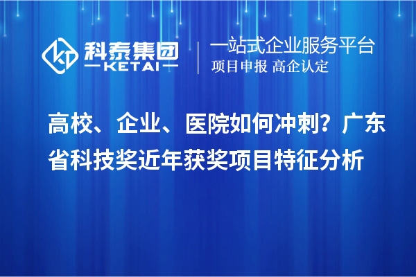 高校、企业、医院如何冲刺？广东省科技奖近年获奖项目特征分析