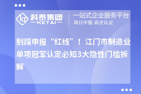 别踩申报“红线”！江门市制造业单项冠军认定必知3大隐性门槛拆解