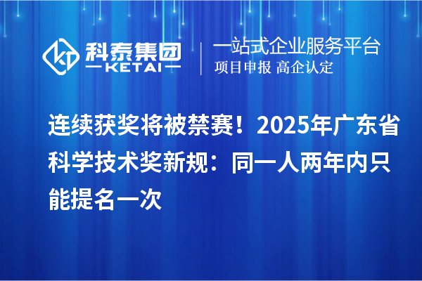 连续获奖将被禁赛！2025年广东省科学技术奖新规：同一人两年内只能提名一次