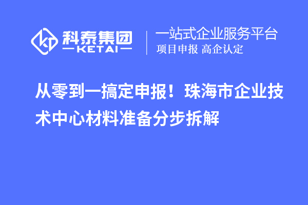 从零到一搞定申报！珠海市企业技术中心材料准备分步拆解