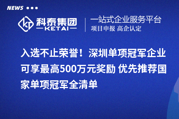 入选不止荣誉！深圳单项冠军企业可享最高500万元奖励+优先推荐国家单项冠军全清单