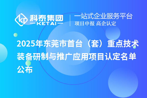2025年东莞市首台（套）重点技术装备研制与推广应用项目认定名单公布