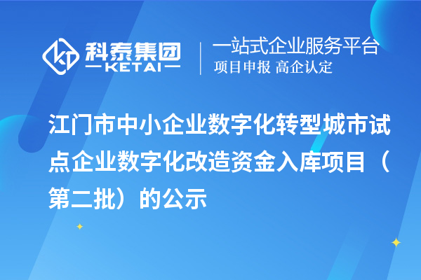 江门市中小企业数字化转型城市试点企业数字化改造资金入库项目（第二批）的公示