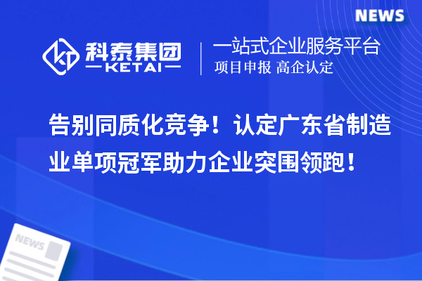 告别同质化竞争！认定广东省制造业单项冠军助力企业突围领跑！