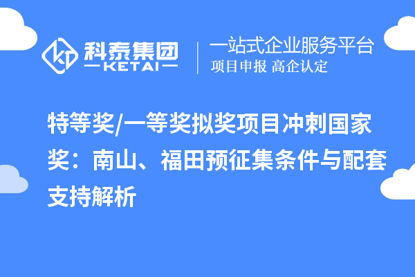 特等奖/一等奖拟奖项目冲刺国家奖：南山、福田预征集条件与配套支持解析