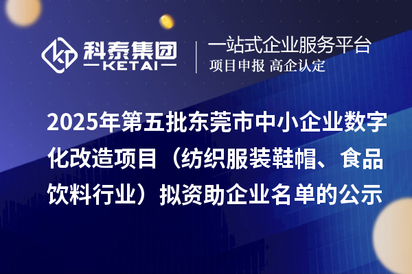 2025年第五批东莞市中小企业数字化改造项目（纺织服装鞋帽、食品饮料行业）拟资助企业名单的公示
