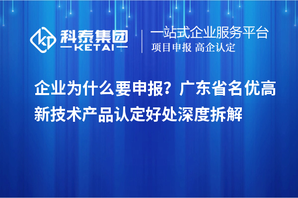 企业为什么要申报？广东省名优高新技术产品认定好处深度拆解