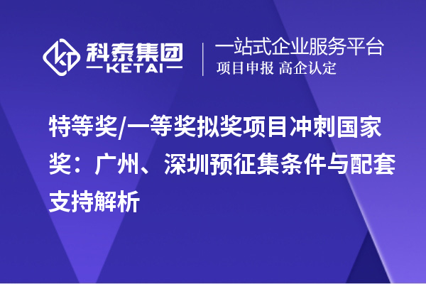特等奖/一等奖拟奖项目冲刺国家奖：广州、深圳预征集条件与配套支持解析