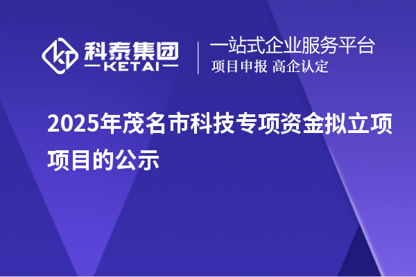 2025年茂名市科技专项资金拟立项项目的公示