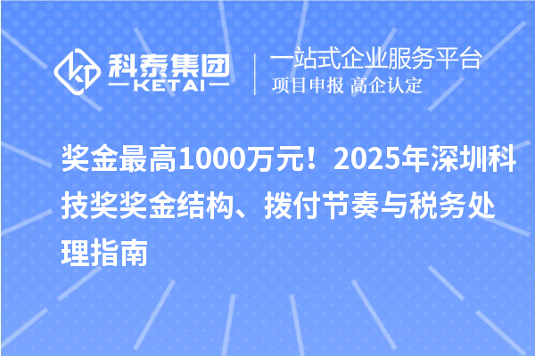 奖金最高1000万元！2025年深圳科技奖奖金结构、拨付节奏与税务处理指南