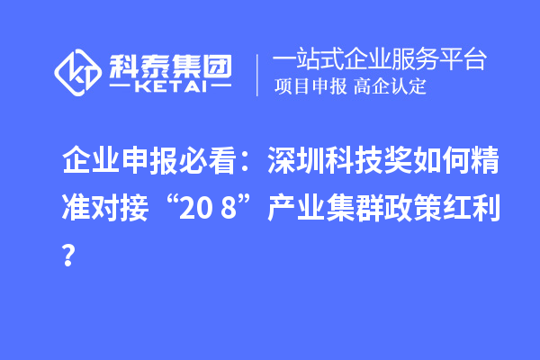 企业申报必看：深圳科技奖如何精准对接“20+8”产业集群政策红利？