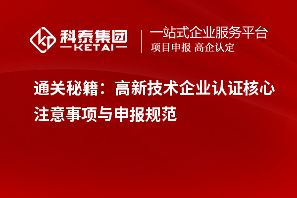 通关秘籍：高新技术企业认证核心注意事项与申报规范