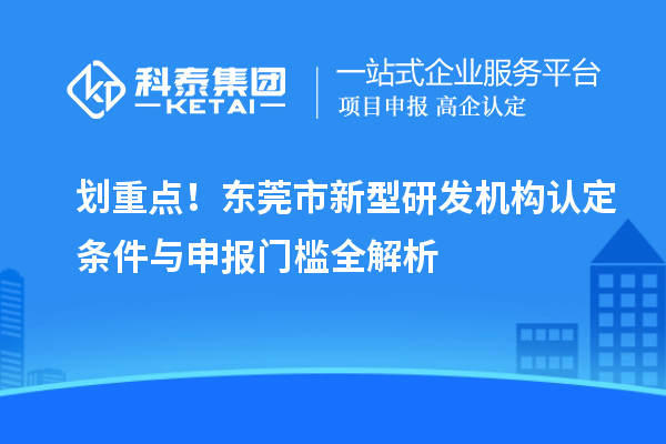 划重点！东莞市新型研发机构认定条件与申报门槛全解析
