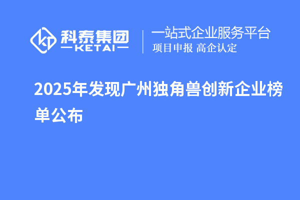 2025年发现广州独角兽创新企业榜单公布