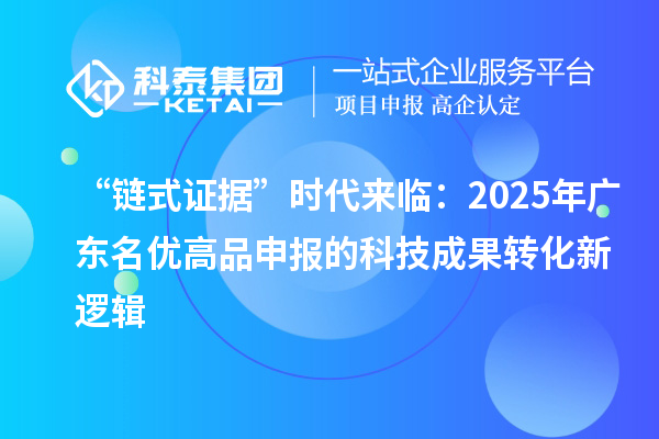“链式证据”时代来临：2025年广东<a href=//jiuyouhuitech.com/mygp/ target=_blank class=infotextkey>名优高品</a>申报的<a href=//yjy.jiuyouhuitech.com target=_blank class=infotextkey>科技成果转化</a>新逻辑
