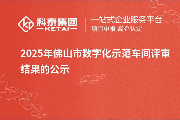 2025年佛山市数字化示范车间评审结果的公示