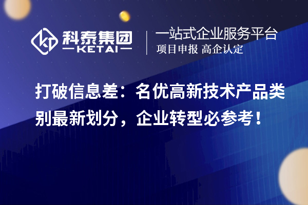 打破信息差：名优高新技术产品类别最新划分，企业转型必参考！