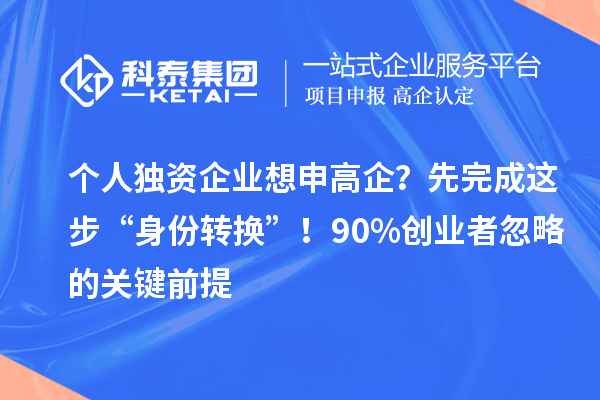 个人独资企业想申高企？先完成这步“身份转换”！90%创业者忽略的关键前提