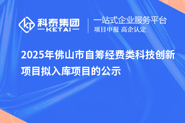 2025年佛山市自筹经费类科技创新项目拟入库项目的公示