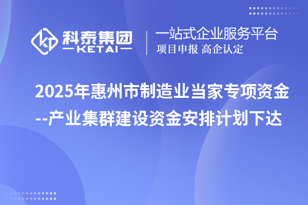 2025年惠州市制造业当家专项资金--产业集群建设资金安排计划下达