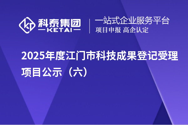 2025年度江门市科技成果登记受理项目公示（六）