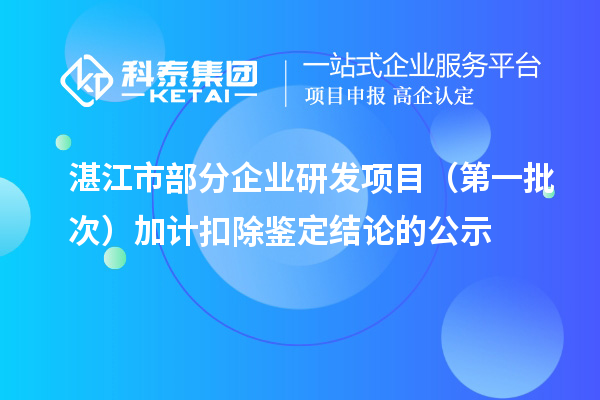 湛江市部分企业研发项目（第一批次）加计扣除鉴定结论的公示