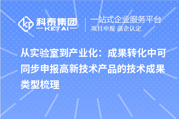 从实验室到产业化：成果转化中可同步申报高新技术产品的技术成果类型梳理